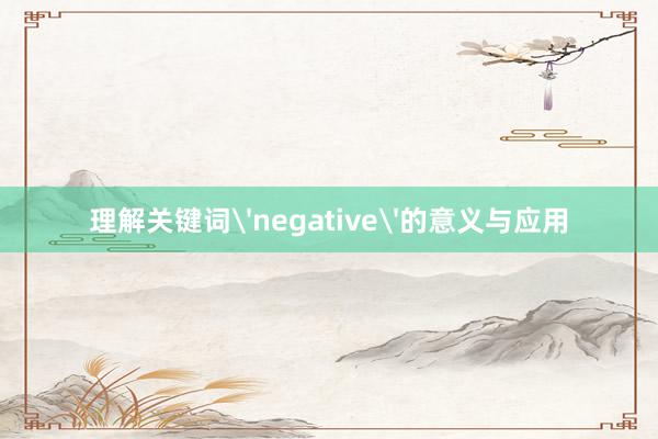 理解关键词'negative'的意义与应用