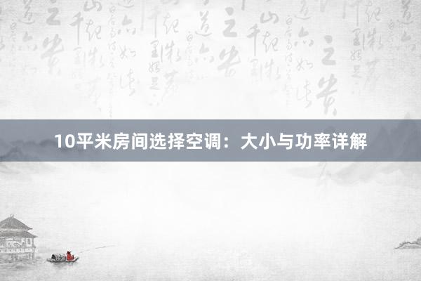 10平米房间选择空调：大小与功率详解